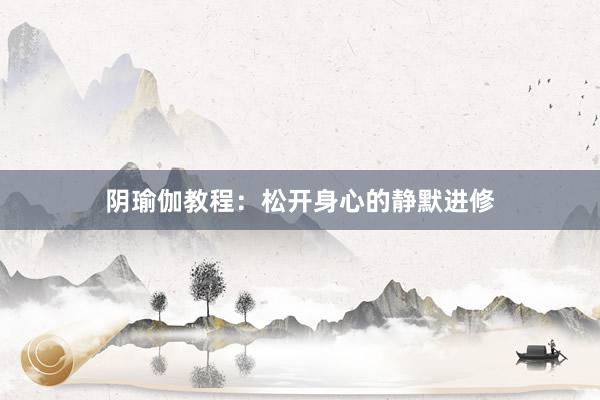 阴瑜伽教程：松开身心的静默进修