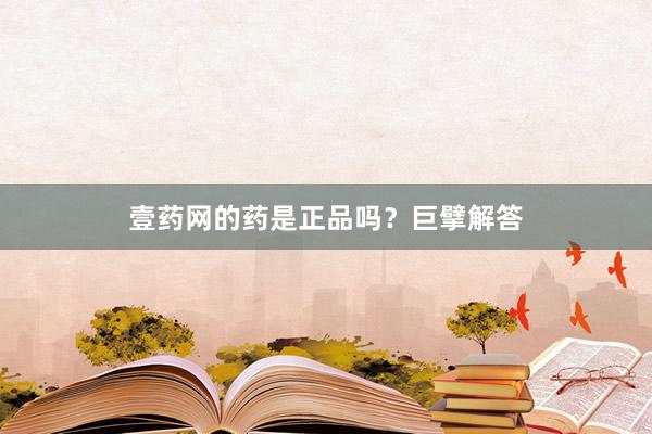 壹药网的药是正品吗？巨擘解答